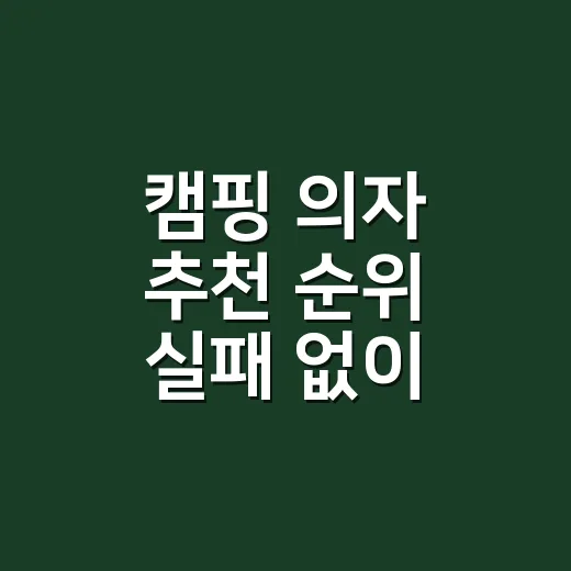 캠핑 의자 추천 순위 실패 없이 고르는 방법 - 요약