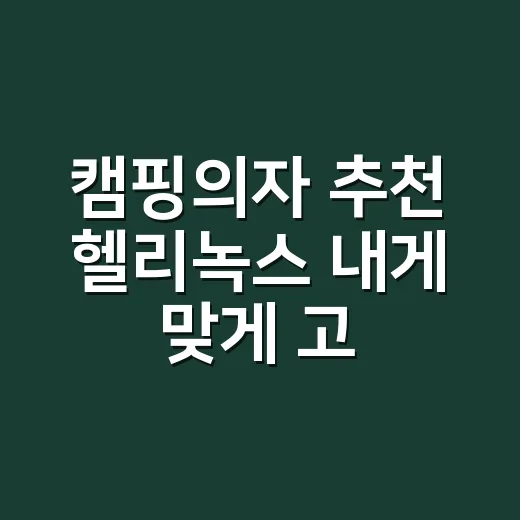캠핑의자 추천 헬리녹스 내게 맞게 고르는 방법 - 요약