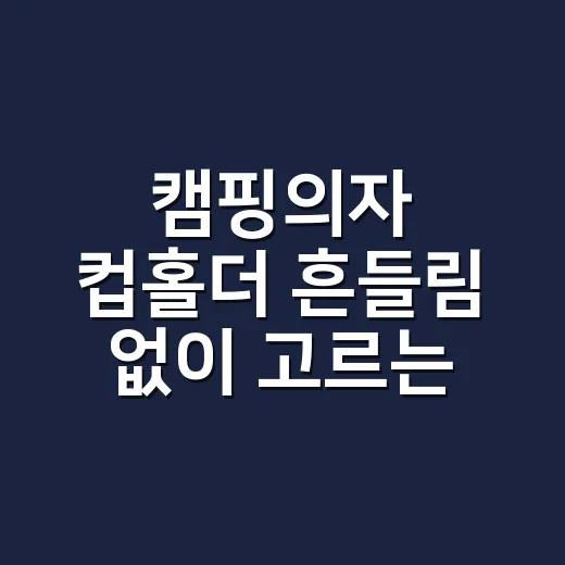 캠핑의자 컵홀더 흔들림 없이 고르는 방법 - 요약