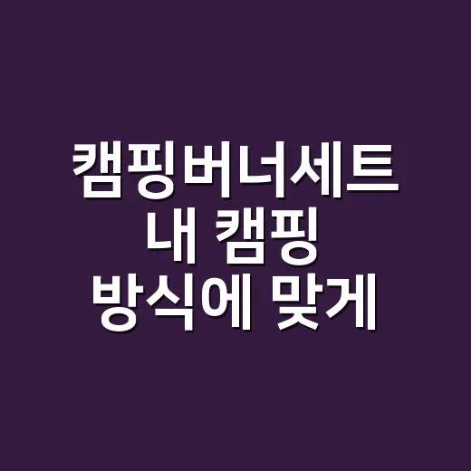 캠핑버너세트 내 캠핑 방식에 맞게 고르는 방법 - 요약