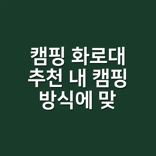 캠핑 화로대 추천 내 캠핑 방식에 맞게 고르는 방법 - 요약