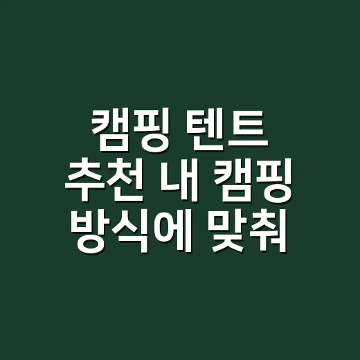 캠핑 텐트 추천 내 캠핑 방식에 맞춰 고르는 방법 - 요약