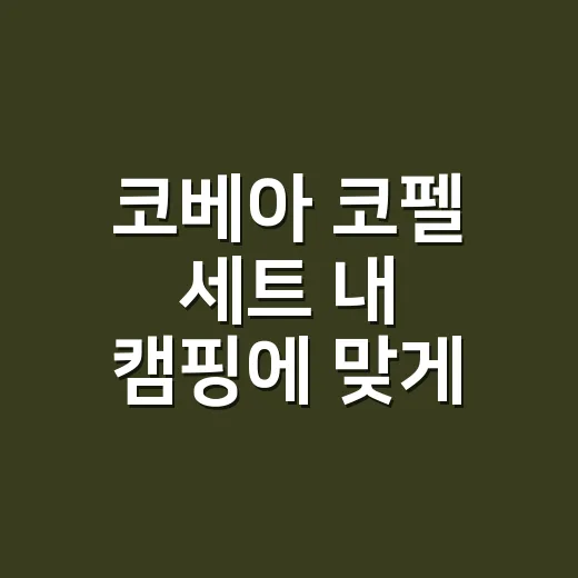 코베아 코펠 세트 내 캠핑에 맞게 고르는 방법 - 요약