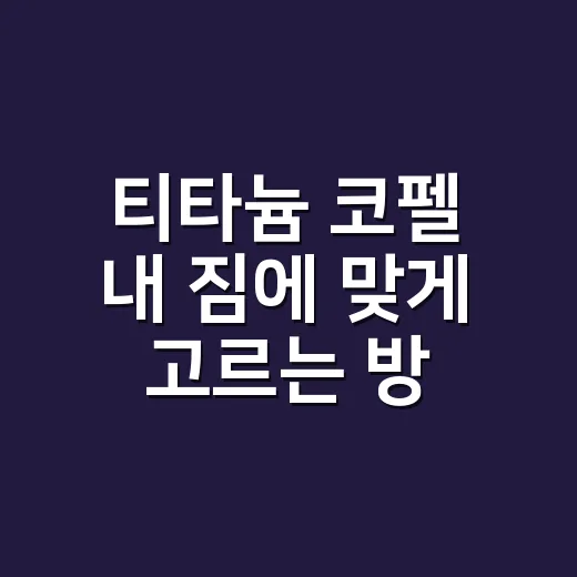티타늄 코펠 내 짐에 맞게 고르는 방법 - 요약