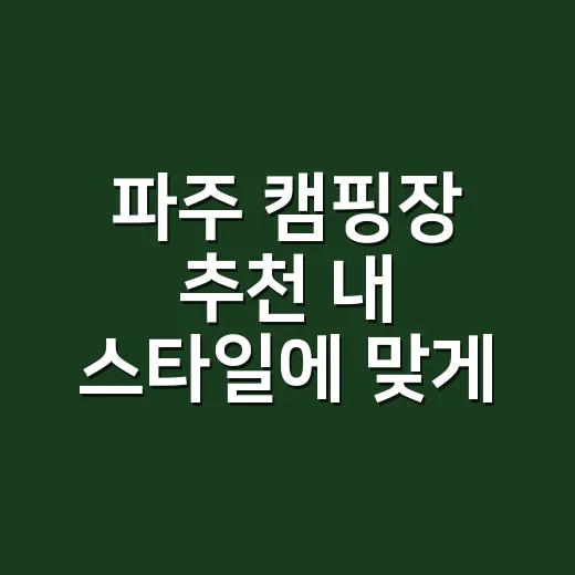 파주 캠핑장 추천 내 스타일에 맞게 고르는 방법 - 요약