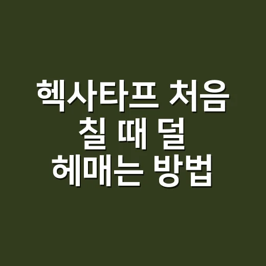 헥사타프 처음 칠 때 덜 헤매는 방법 - 요약