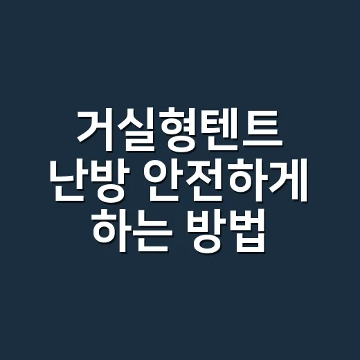 거실형텐트 난방 안전하게 하는 방법 - 요약
