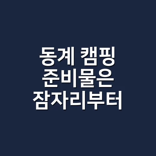 동계 캠핑 준비물은 잠자리부터 챙기는 방법 - 요약