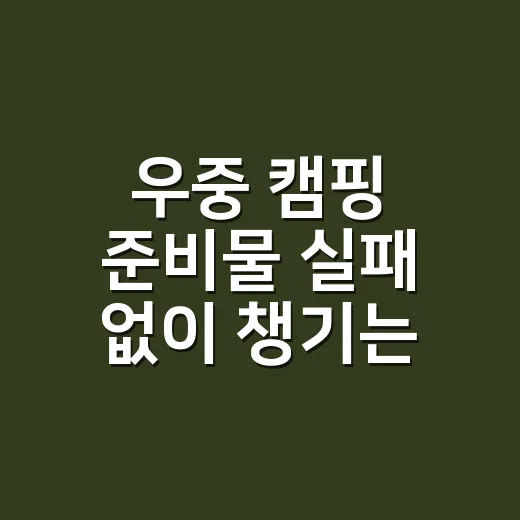 우중 캠핑 준비물 실패 없이 챙기는 방법 - 요약