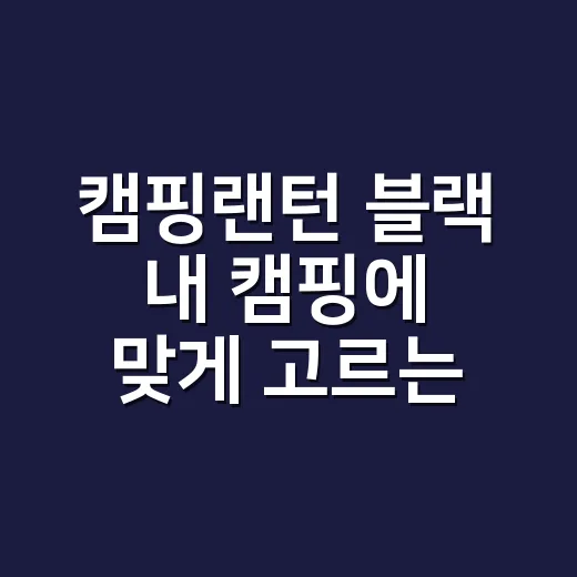 캠핑랜턴 블랙 내 캠핑에 맞게 고르는 방법 - 요약