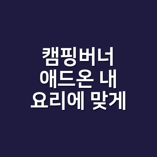 캠핑버너 애드온 내 요리에 맞게 고르는 방법 - 요약