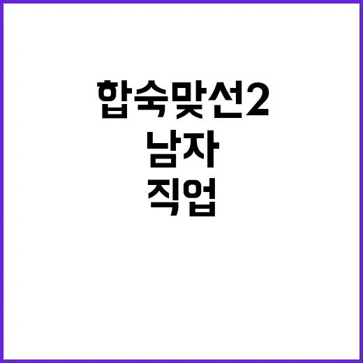 합숙맞선2 남자 직업 궁금해서 다시 봤더니 보이는 장면들 - 요약