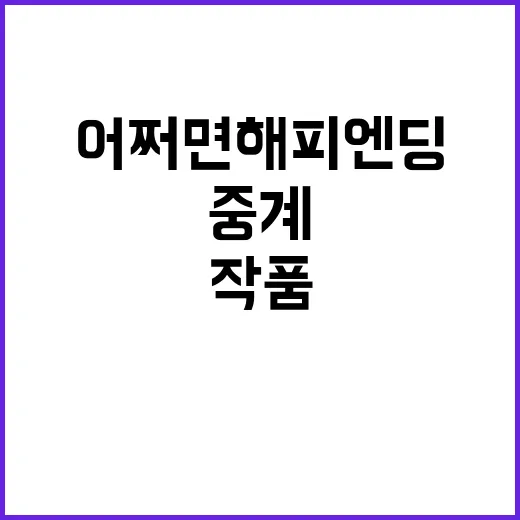 어쩌면 해피엔딩 중계 찾아보다가 작품 매력까지 다시 곱씹어본 후기 - 요약