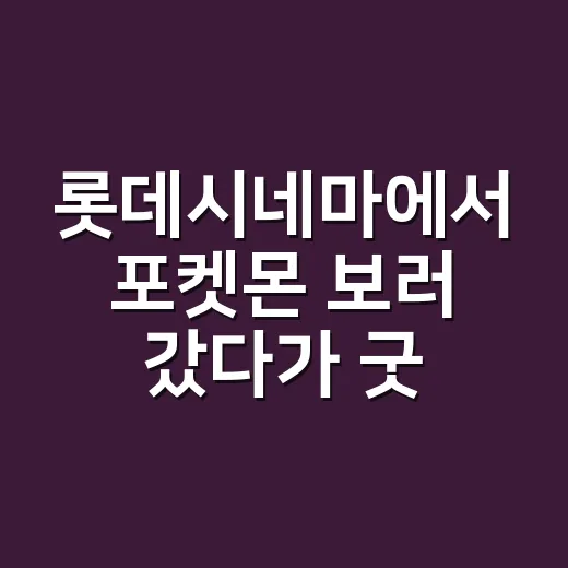 롯데시네마에서 포켓몬 보러 갔다가 굿즈 줄까지 신경 쓰게 된 후기 - 요약