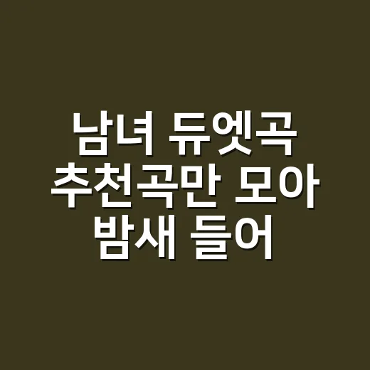 남녀 듀엣곡 추천곡만 모아 밤새 들어봤더니, 장면이 먼저 떠올랐다 - 요약