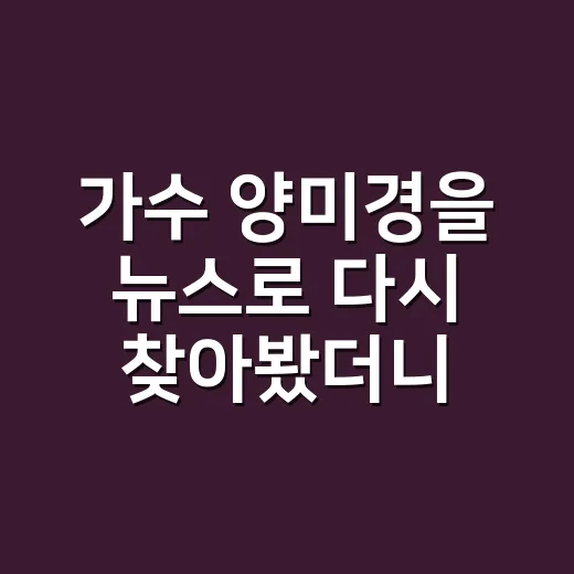가수 양미경을 뉴스로 다시 찾아봤더니, 노래보다 먼저 보인 한 사람의 세월 - 요약