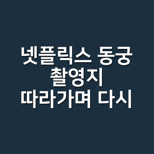 넷플릭스 동궁 촬영지 따라가며 다시 보니 궁궐 공포가 더 진하게 남았다 - 요약
