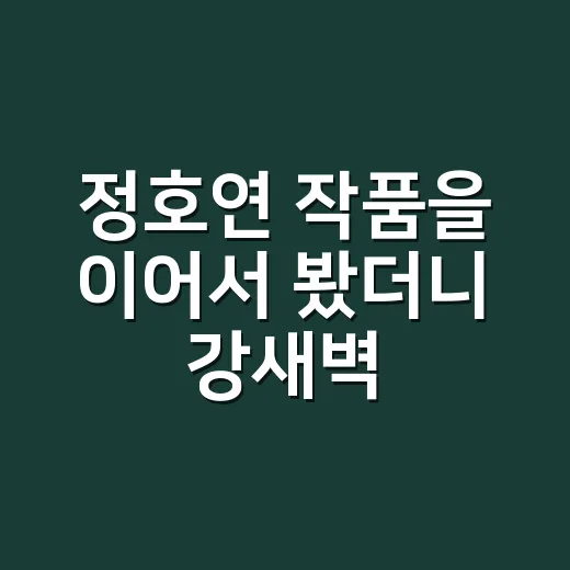 정호연 작품을 이어서 봤더니 강새벽 이후가 더 궁금해졌다 - 요약