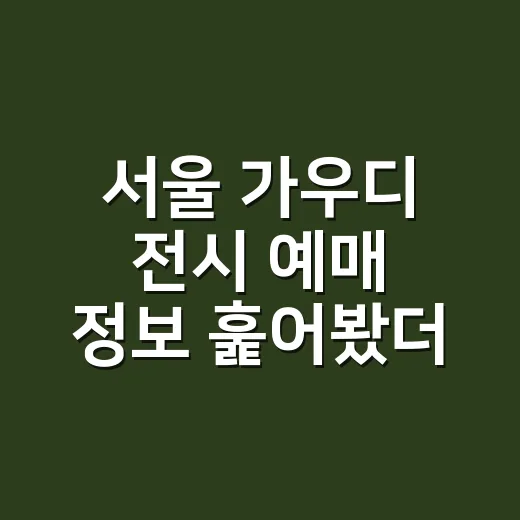 서울 가우디 전시 예매 정보 훑어봤더니, 이건 건축 덕후용 정주행 코스였다 - 요약