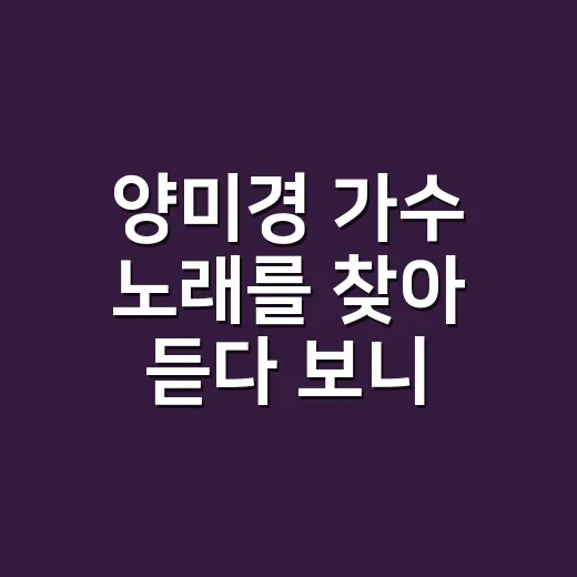 양미경 가수 노래를 찾아 듣다 보니 보인, 담백한 성인가요의 진짜 맛 - 요약