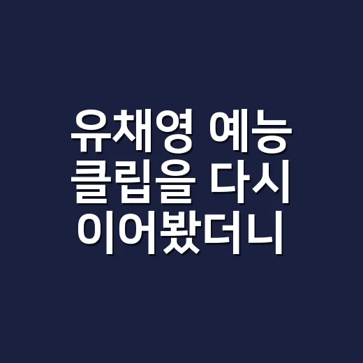 유채영 예능 클립을 다시 이어봤더니 웃음 뒤에 남는 장면들 - 요약