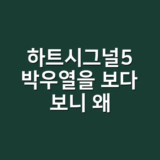 하트시그널5 박우열을 보다 보니 왜 자꾸 시선이 갔는지 알 것 같았다 - 요약