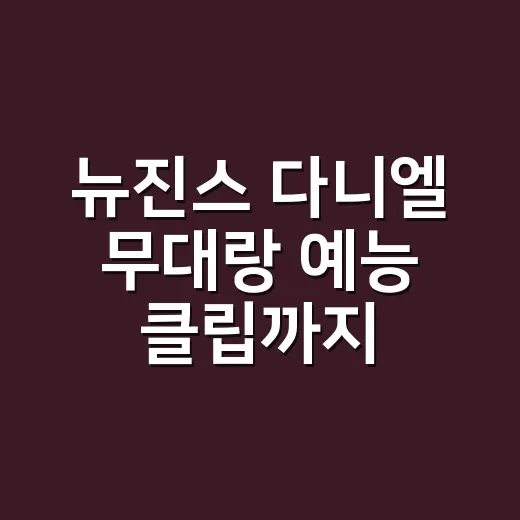 뉴진스 다니엘 무대랑 예능 클립까지 몰아봤더니 남는 장면들 - 요약
