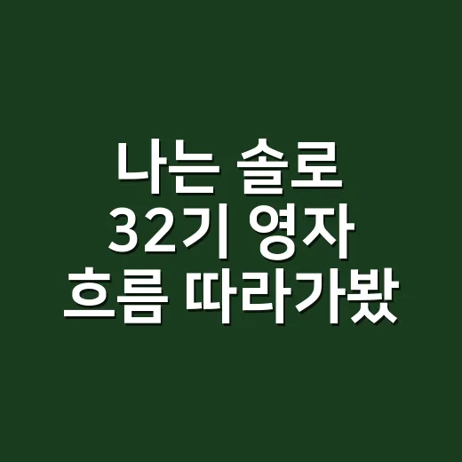 나는 솔로 32기 영자 흐름 따라가봤더니, 호탕함 뒤에 보인 진짜 관전 포인트 - 요약
