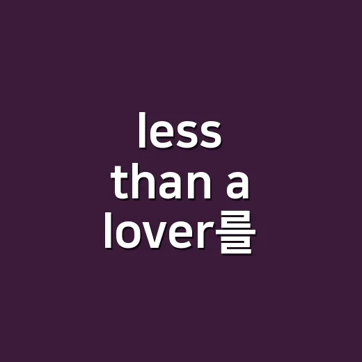less than a lover를 드라마 보듯 끝까지 봤더니 남는 애매한 설렘 - 요약