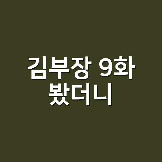 김부장 9화 봤더니, 김부장이 왜 끝까지 버티는지 알겠더라 - 요약