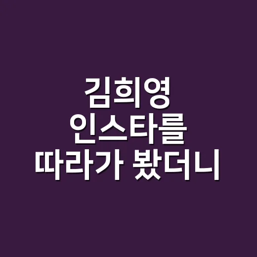 김희영 인스타를 따라가 봤더니, 일상 사진보다 시선이 먼저 보였다 - 요약