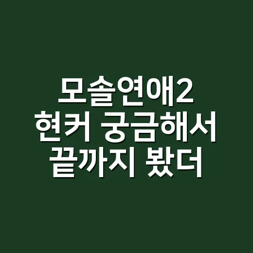 모솔연애2 현커 궁금해서 끝까지 봤더니 더 헷갈린 이유 - 요약
