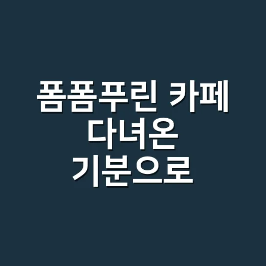 폼폼푸린 카페 다녀온 기분으로 써보는 달달한 장면 후기 - 요약