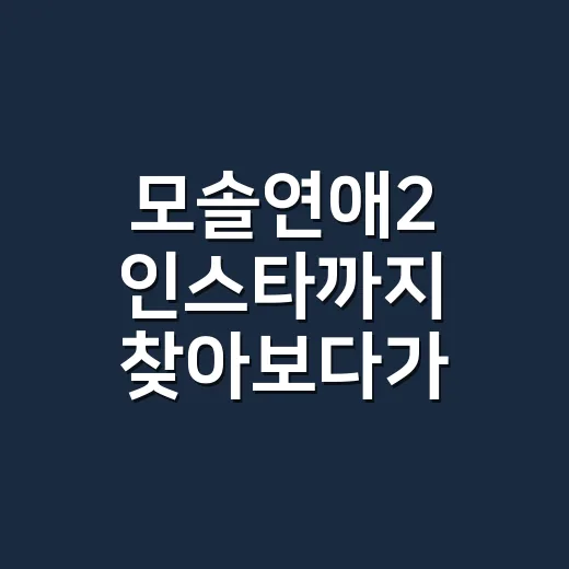 모솔연애2 인스타까지 찾아보다가 느낀 진짜 관전 포인트 - 요약