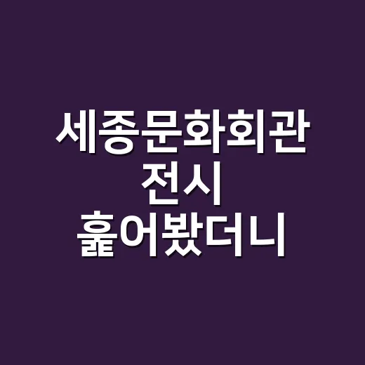 세종문화회관 전시 훑어봤더니, 광화문에서 반나절 코스가 보였다 - 요약