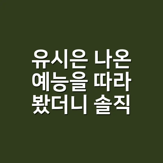 유시은 나온 예능을 따라 봤더니 솔직함이 제일 오래 남았다 - 요약