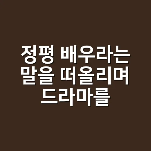 정평 배우라는 말을 떠올리며 드라마를 다시 봤더니 보인 것들 - 요약