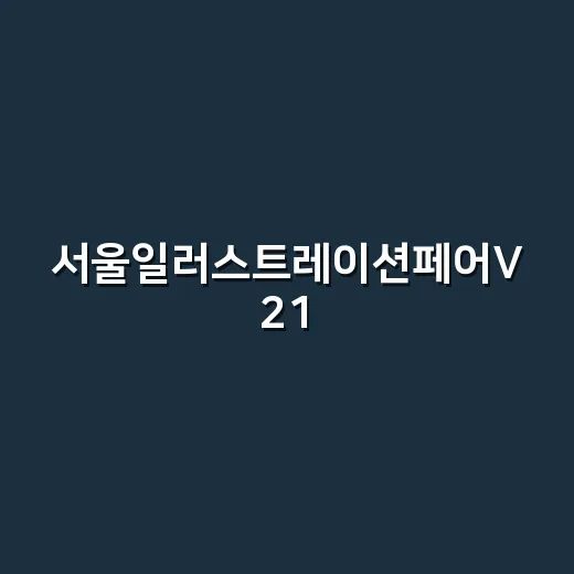 서울일러스트레이션페어V 21, 예능 정주행하듯 돌면 더 재밌는 현장 후기식 관전 포인트 - 요약