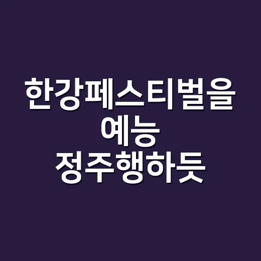 한강페스티벌을 예능 정주행하듯 따라가 봤더니 생긴 취향표 - 요약