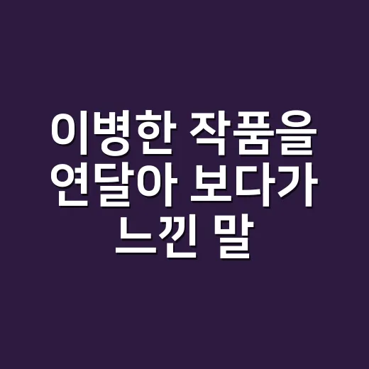 이병한 작품을 연달아 보다가 느낀 말맛의 진짜 이야기 - 요약