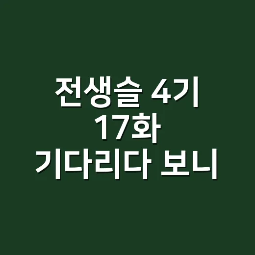 전생슬 4기 17화 기다리다 보니 더 또렷해진 루벨리오스의 진짜 이야기 - 요약