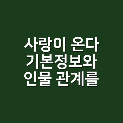 사랑이 온다 기본정보와 인물 관계를 따라가봤더니, 주말극 맛이 꽤 진했다 - 요약
