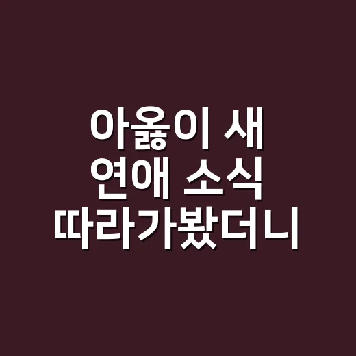 아옳이 새 연애 소식 따라가봤더니, 189cm 한의사 스펙보다 더 눈에 들어온 장면들 - 요약