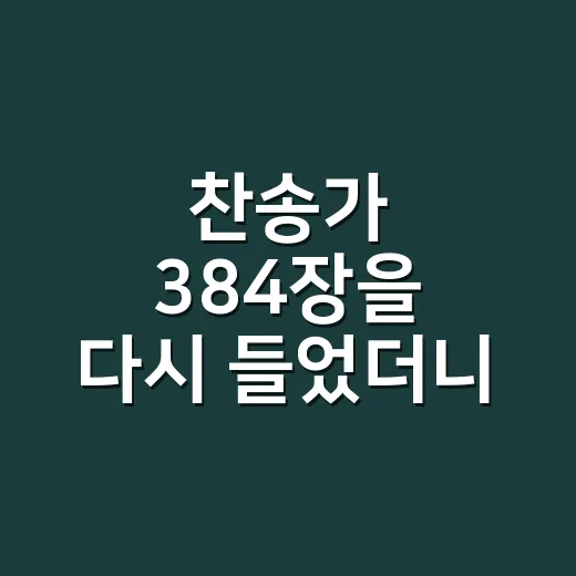찬송가 384장을 다시 들었더니 마음이 먼저 조용해진 이야기 - 요약
