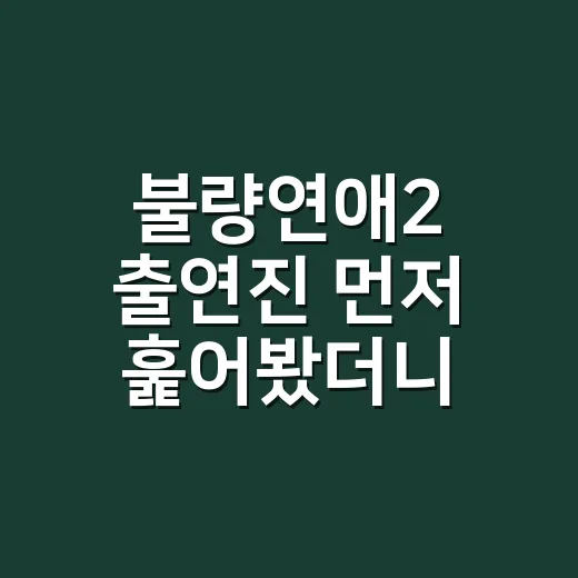 불량연애2 출연진 먼저 훑어봤더니, 시즌1보다 더 세게 부딪힐 얼굴들 - 요약