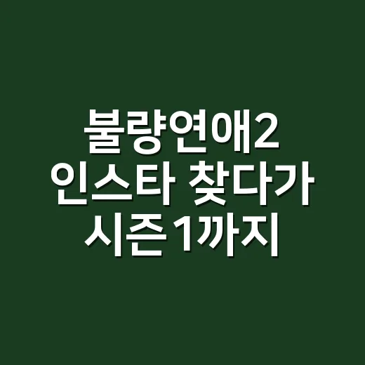 불량연애2 인스타 찾다가 시즌1까지 다시 훑어본 후기 - 요약