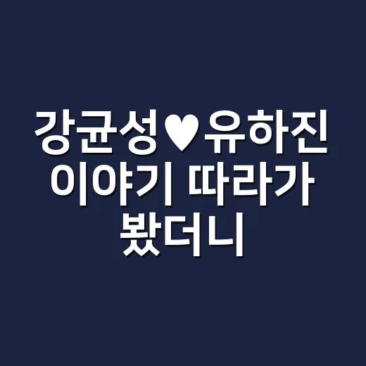 강균성♥유하진 이야기 따라가 봤더니 오작교가 더 궁금해진 이유 - 요약