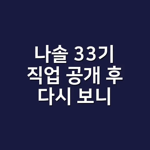 나솔 33기 직업 공개 후 다시 보니 달라 보였던 장면들 - 요약