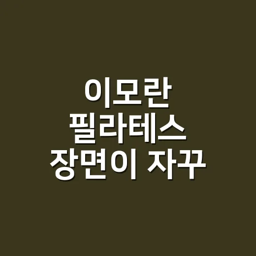 이모란 필라테스 장면이 자꾸 떠올라서 다시 봐봤더니 - 요약