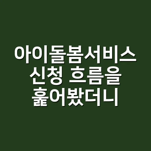 아이돌봄서비스 신청 흐름을 훑어봤더니, 생각보다 현실적인 장면이 많았다 - 요약